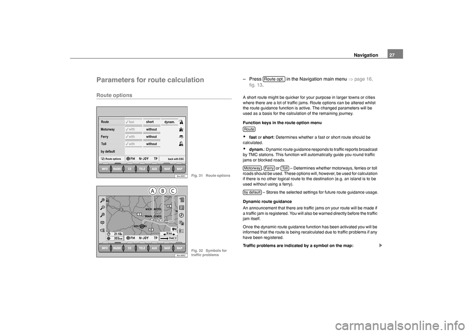 SKODA OCTAVIA 2005 1.G / (1U) Nexus Navigation System Manual Navigation27
Parameters for route calculationRoute options
– Press   in the Navigation main menu  �Ÿpage 16, 
fig. 13 .A short route might be quicker for your purpose in larger towns or cities 
whe