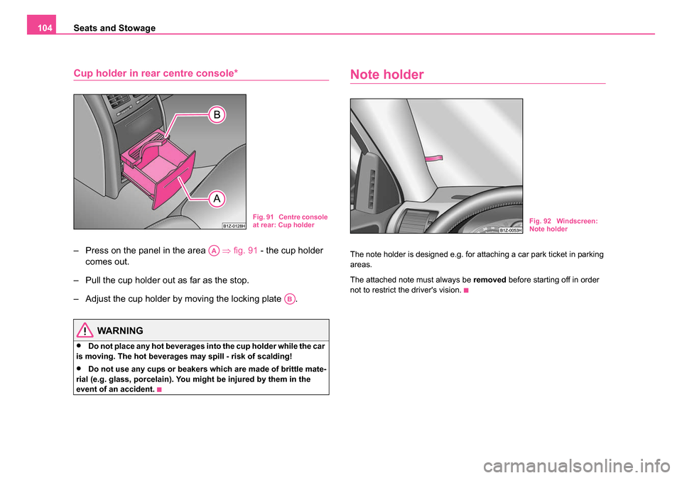 SKODA OCTAVIA 2005 1.G / (1U) Owners Manual Seats and Stowage
104
Cup holder in rear centre console*
– Press on the panel in the area ⇒fig. 91 - the cup holder
comes out.
– Pull the cup holder out as far as the stop.
– Adjust the cu SKODA OCTAVIA 2005 1.G / (1U) Owners Manual Seats and Stowage
104
Cup holder in rear centre console*
– Press on the panel in the area ⇒fig. 91 - the cup holder
comes out.
– Pull the cup holder out as far as the stop.
– Adjust the cu