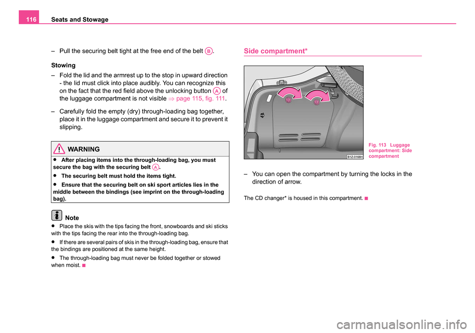 SKODA OCTAVIA 2005 1.G / (1U) Owners Manual Seats and Stowage
116
– Pull the securing belt tight at the free end of the belt  .
Stowing
– Fold the lid and the armrest up to the stop in upward direction - the lid must click into place audibl
