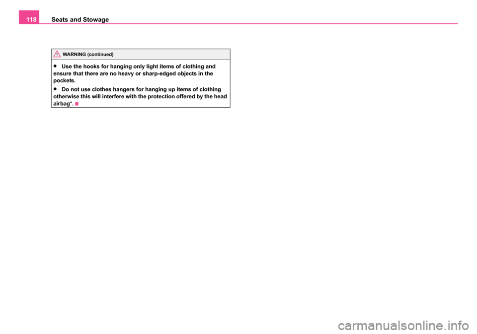 SKODA OCTAVIA 2005 1.G / (1U) Owners Manual Seats and Stowage
118
•Use the hooks for hanging only light items of clothing and 
ensure that there are no heavy or sharp-edged objects in the 
pockets.
•Do not use clothes hangers for hanging up