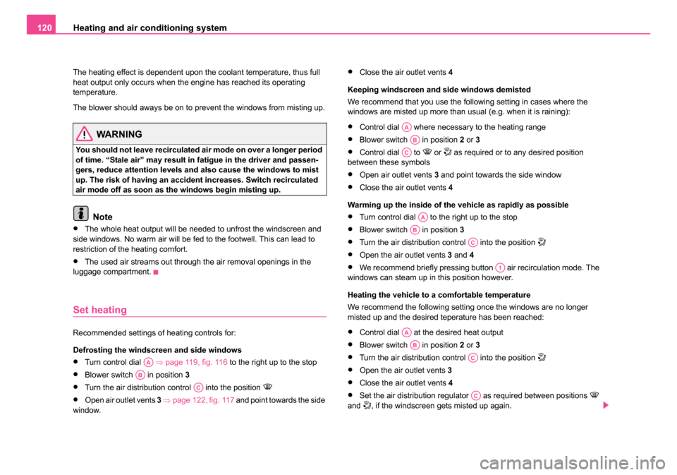 SKODA OCTAVIA 2005 1.G / (1U) Owners Manual Heating and air conditioning system
120
The heating effect is dependent upon the coolant temperature, thus full 
heat output only occurs when the engine has reached its operating 
temperature.
The blo