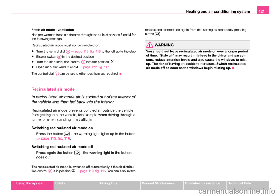 SKODA OCTAVIA 2005 1.G / (1U) Owners Manual Heating and air conditioning system 121
Using the systemSafetyDriving TipsGeneral MaintenanceBreakdown assistanceTechnical Data
Fresh air mode - ventilation
Non pre-warmed fresh air streams through th