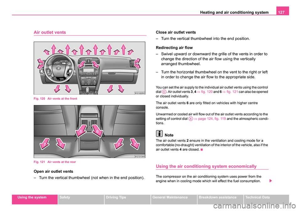 SKODA OCTAVIA 2005 1.G / (1U) Owners Guide Heating and air conditioning system 127
Using the systemSafetyDriving TipsGeneral MaintenanceBreakdown assistanceTechnical Data
Air outlet vents
Fig. 120 Air vents at the front
Fig. 121 Air vents at SKODA OCTAVIA 2005 1.G / (1U) Owners Guide Heating and air conditioning system 127
Using the systemSafetyDriving TipsGeneral MaintenanceBreakdown assistanceTechnical Data
Air outlet vents
Fig. 120 Air vents at the front
Fig. 121 Air vents at