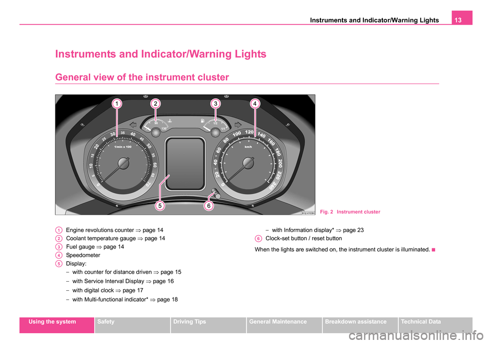 SKODA OCTAVIA 2005 1.G / (1U) User Guide Instruments and Indicator/Warning Lights13
Using the systemSafetyDriving TipsGeneral MaintenanceBreakdown assistanceTechnical Data
Instruments and Indicator/Warning Lights
General view of the instrume SKODA OCTAVIA 2005 1.G / (1U) User Guide Instruments and Indicator/Warning Lights13
Using the systemSafetyDriving TipsGeneral MaintenanceBreakdown assistanceTechnical Data
Instruments and Indicator/Warning Lights
General view of the instrume