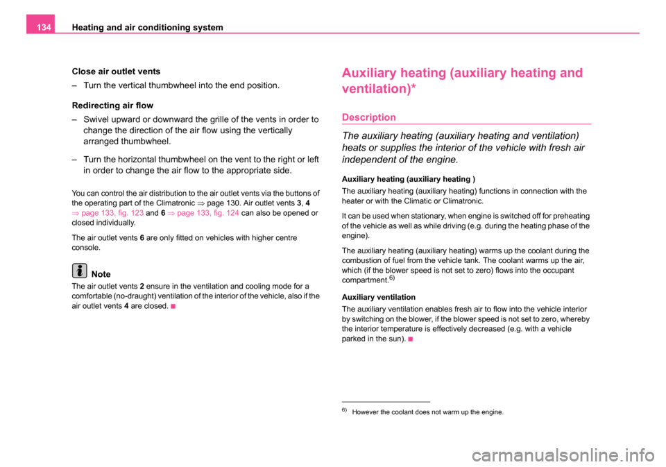SKODA OCTAVIA 2005 1.G / (1U) Owners Manual Heating and air conditioning system
134
Close air outlet vents
– Turn the vertical thumbwheel into the end position.
Redirecting air flow
– Swivel upward or downward the gril le of the vents in or
