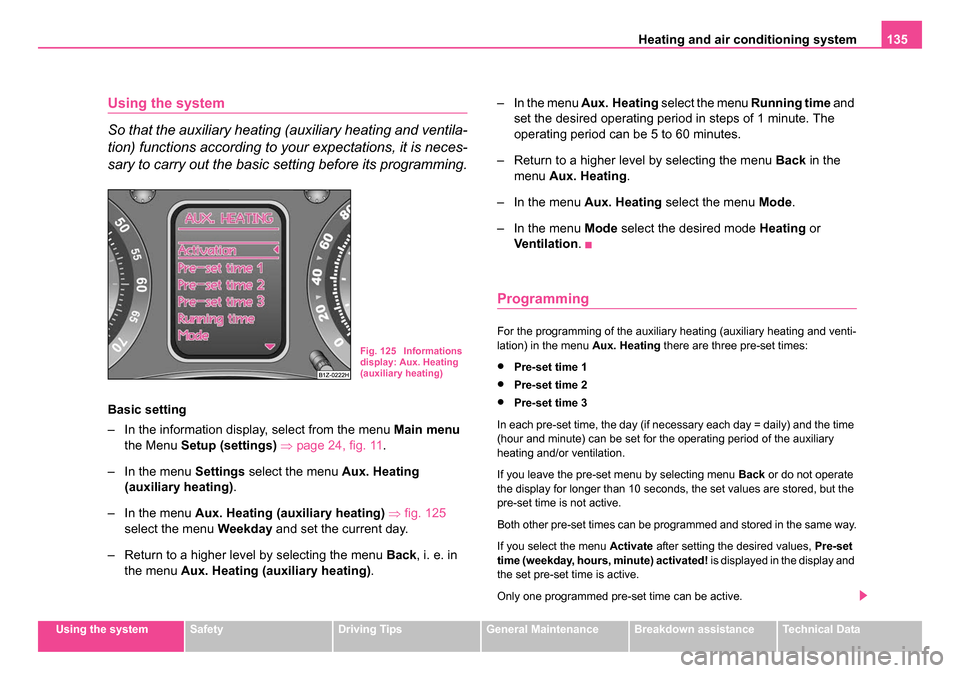 SKODA OCTAVIA 2005 1.G / (1U) Owners Manual Heating and air conditioning system 135
Using the systemSafetyDriving TipsGeneral MaintenanceBreakdown assistanceTechnical Data
Using the system
So that the auxiliary heating (auxiliary heating and ve