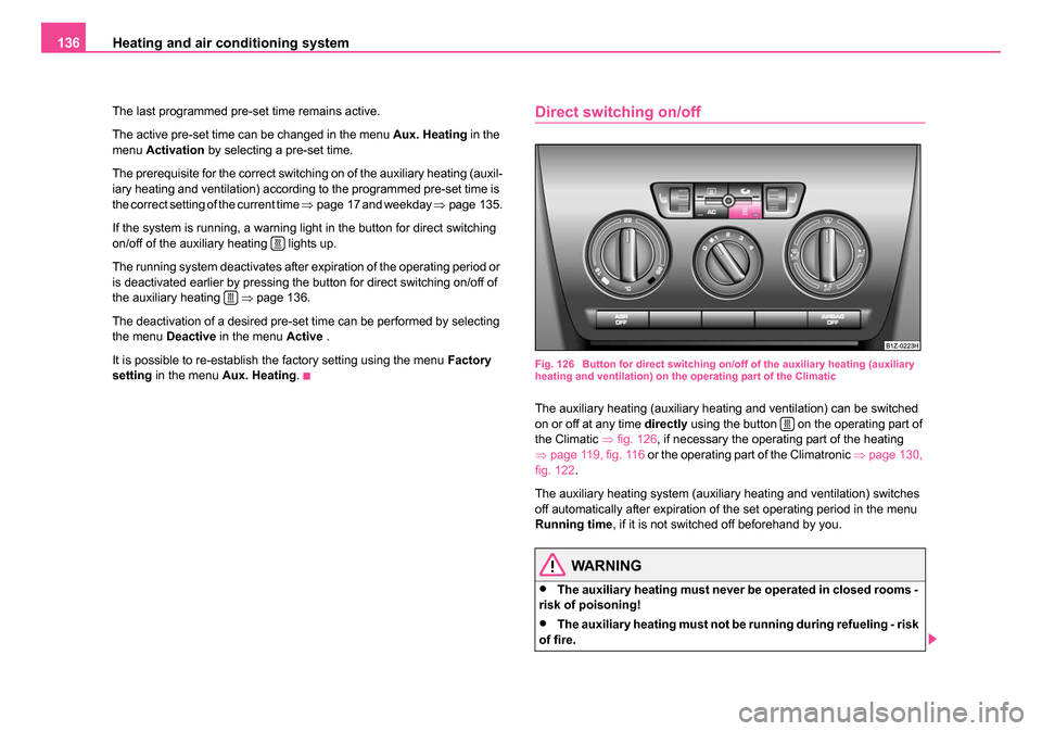 SKODA OCTAVIA 2005 1.G / (1U) Owners Manual Heating and air conditioning system
136
The last programmed pre-set time remains active.
The active pre-set time can be changed in the menu  Aux. Heating in the 
menu  Activation  by selecting a pre-s