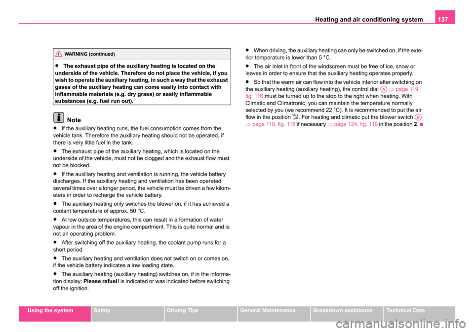 SKODA OCTAVIA 2005 1.G / (1U) Owners Manual Heating and air conditioning system 137
Using the systemSafetyDriving TipsGeneral MaintenanceBreakdown assistanceTechnical Data
•The exhaust pipe of the auxiliary heating is located on the 
undersid