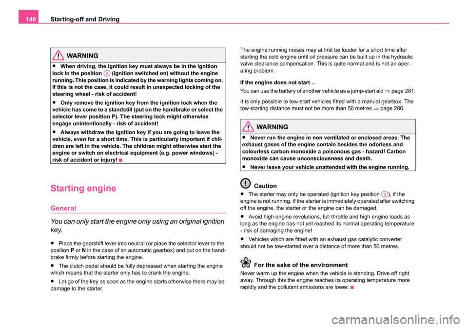 SKODA OCTAVIA 2005 1.G / (1U) Owners Manual Starting-off and Driving
140
WARNING
•When driving, the ignition key mu st always be in the ignition 
lock in the position   (ignition switched on) without the engine 
running. This position is indi