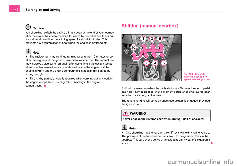 SKODA OCTAVIA 2005 1.G / (1U) Owners Manual Starting-off and Driving
142
Caution
you should not switch the engine off right away at the end of your journey 
after the engine has been operated for a lengthy period at high loads but 
should be al