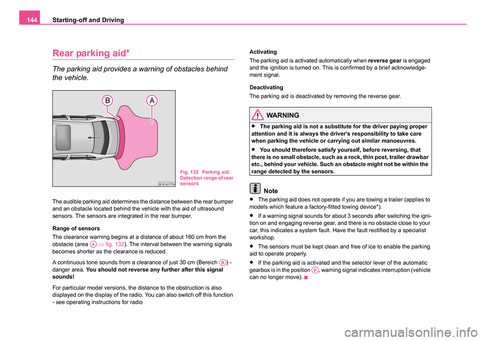 SKODA OCTAVIA 2005 1.G / (1U) Owners Manual Starting-off and Driving
144
Rear parking aid*
The parking aid provides a warning of obstacles behind 
the vehicle.
The audible parking aid determines the distance between the rear bumper 
and an obst