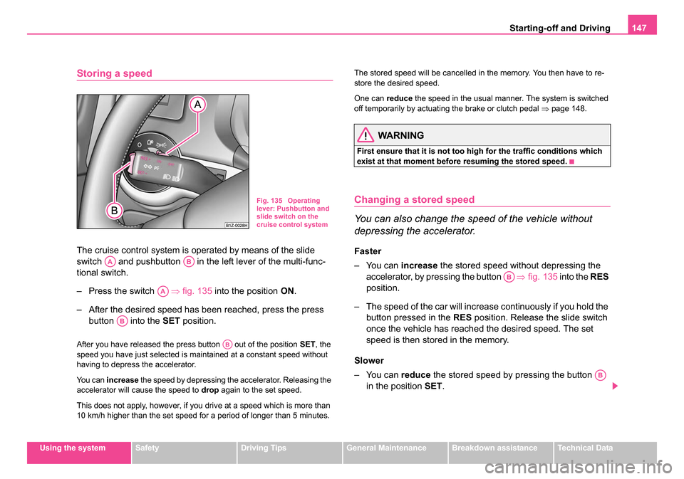 SKODA OCTAVIA 2005 1.G / (1U) Owners Manual Starting-off and Driving147
Using the systemSafetyDriving TipsGeneral MaintenanceBreakdown assistanceTechnical Data
Storing a speed
The cruise control system is op erated by means of the slide 
switch