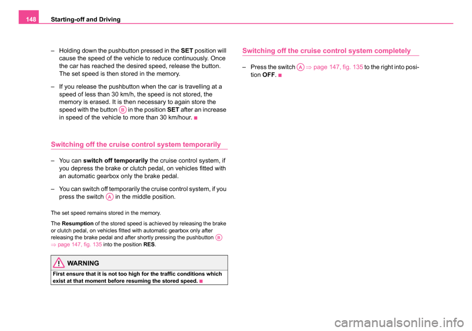 SKODA OCTAVIA 2005 1.G / (1U) Owners Manual Starting-off and Driving
148
– Holding down the pushbutton pressed in the  SET position will 
cause the speed of the vehicle to reduce continuously. Once 
the car has reached the desired speed, rele