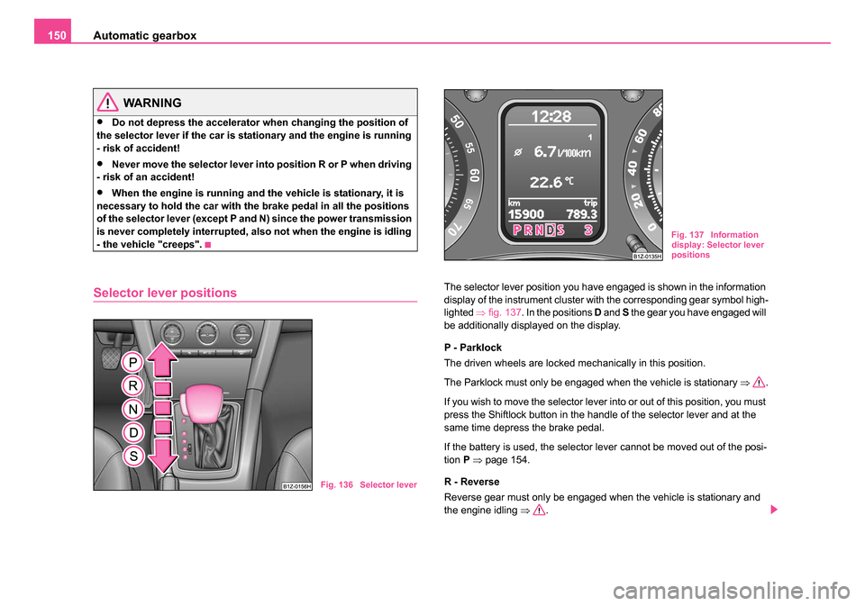 SKODA OCTAVIA 2005 1.G / (1U) Service Manual Automatic gearbox
150
WARNING
•Do not depress the accelerator when changing the position of
the selector lever if the car is stationary and the engine is running
- risk of accident!
•Never move SKODA OCTAVIA 2005 1.G / (1U) Service Manual Automatic gearbox
150
WARNING
•Do not depress the accelerator when changing the position of
the selector lever if the car is stationary and the engine is running
- risk of accident!
•Never move