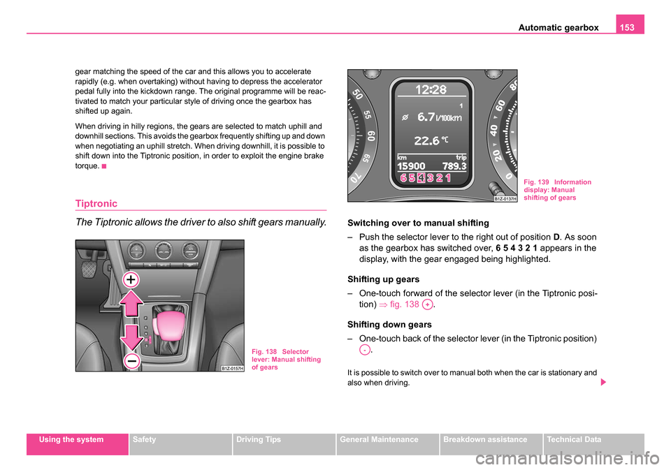 SKODA OCTAVIA 2005 1.G / (1U) Owners Manual Automatic gearbox153
Using the systemSafetyDriving TipsGeneral MaintenanceBreakdown assistanceTechnical Data
gear matching the speed of the car and this allows you to accelerate 
rapidly (e.g. when ov