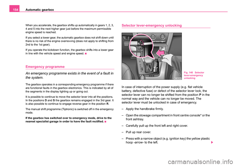 SKODA OCTAVIA 2005 1.G / (1U) Owners Manual Automatic gearbox
154
When you accelerate, the gearbox shifts up automatically in gears 1, 2, 3, 
4 and 5 into the next higher gear just before the maximum permissible 
engine speed is reached.
If you