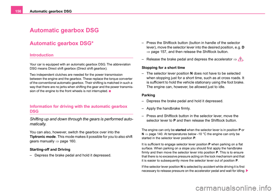 SKODA OCTAVIA 2005 1.G / (1U) Owners Manual Automatic gearbox DSG
156
Automatic gearbox DSG
Automatic gearbox DSG*
Introduction
Your car is equipped with an automatic gearbox DSG. The abbreviation 
DSG means Direct shift gearbox (Direct shift g