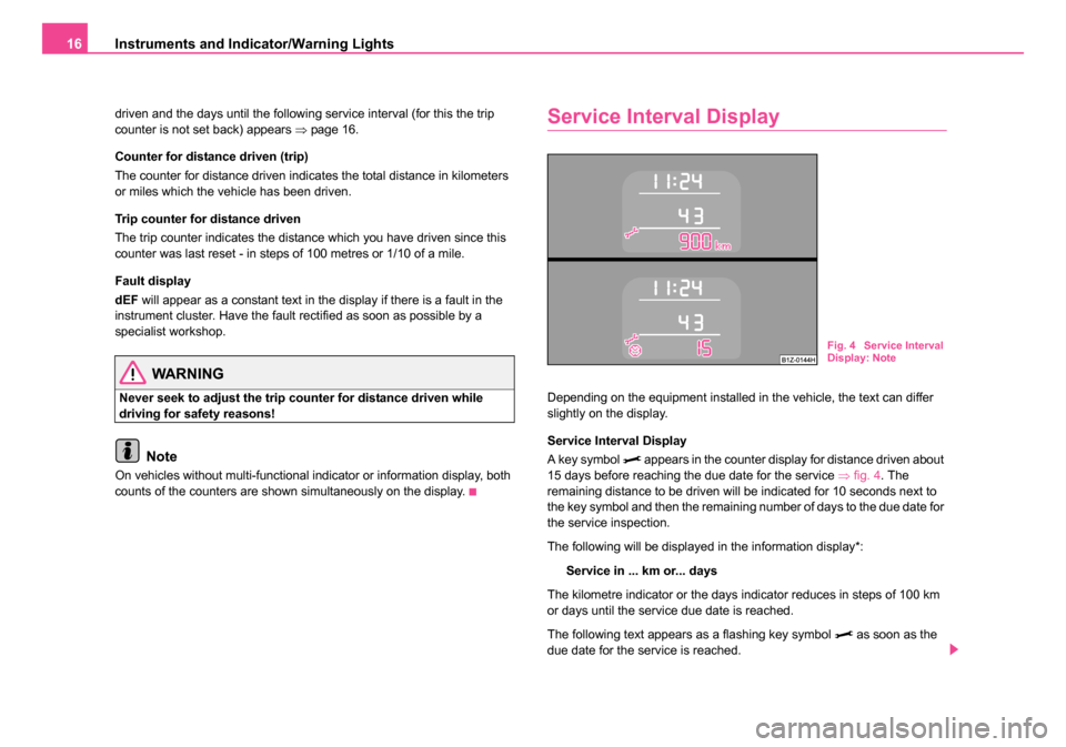 SKODA OCTAVIA 2005 1.G / (1U) Owners Manual Instruments and Indicator/Warning Lights
16
driven and the days until the following service interval (for this the trip 
counter is not set back) appears  ⇒page 16.
Counter for distance driven (trip