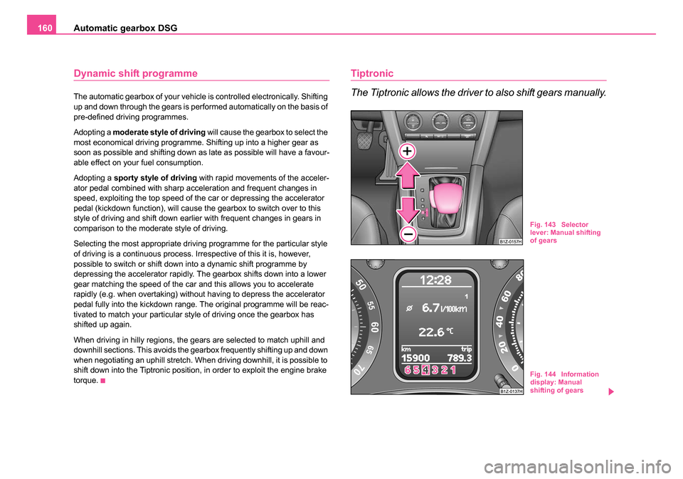 SKODA OCTAVIA 2005 1.G / (1U) Service Manual Automatic gearbox DSG
160
Dynamic shift programme
The automatic gearbox of your vehicle is controlled electronically. Shifting
up and down through the gears is performed automatically on the basis of SKODA OCTAVIA 2005 1.G / (1U) Service Manual Automatic gearbox DSG
160
Dynamic shift programme
The automatic gearbox of your vehicle is controlled electronically. Shifting
up and down through the gears is performed automatically on the basis of