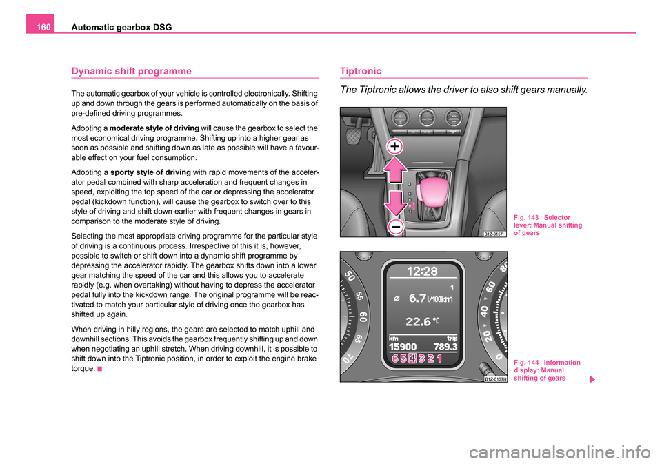 SKODA OCTAVIA 2005 1.G / (1U) Owners Manual Automatic gearbox DSG
160
Dynamic shift programme
The automatic gearbox of your vehicle is controlled electronically. Shifting 
up and down through the gears is performed automatically on the basis of