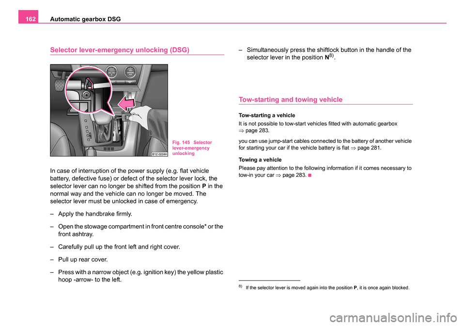 SKODA OCTAVIA 2005 1.G / (1U) Owners Guide Automatic gearbox DSG
162
Selector lever-emergency unlocking (DSG)
In case of interruption of the power supply (e.g. flat vehicle
battery, defective fuse) or defect of the selector lever lock, the
s SKODA OCTAVIA 2005 1.G / (1U) Owners Guide Automatic gearbox DSG
162
Selector lever-emergency unlocking (DSG)
In case of interruption of the power supply (e.g. flat vehicle
battery, defective fuse) or defect of the selector lever lock, the
s