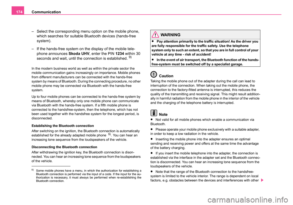 SKODA OCTAVIA 2005 1.G / (1U) Owners Manual Communication
174
– Select the corresponding menu option on the mobile phone, which searches for suitable Bluetooth devices (hands-free 
system).
– If the hands-free system on the display of the m