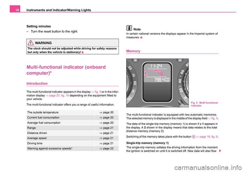 SKODA OCTAVIA 2005 1.G / (1U) User Guide Instruments and Indicator/Warning Lights
18
Setting minutes
– Turn the reset button to the right.
WARNING
The clock should not be adjusted while driving for safety reasons 
but only when the vehicle