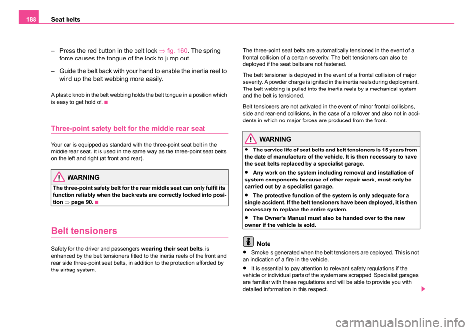 SKODA OCTAVIA 2005 1.G / (1U) User Guide Seat belts
188
– Press the red button in the belt lock  ⇒fig. 160. The spring 
force causes the tongue of the lock to jump out.
– Guide the belt back with your hand to enable the inertia reel to