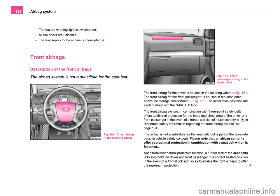 SKODA OCTAVIA 2005 1.G / (1U) Owners Guide Airbag system
192
− The hazard warning light is switched on,
− All the doors are unlocked,
− The fuel supply to the engine is interrupted.
Front airbags
Description of the front airbags
The airb