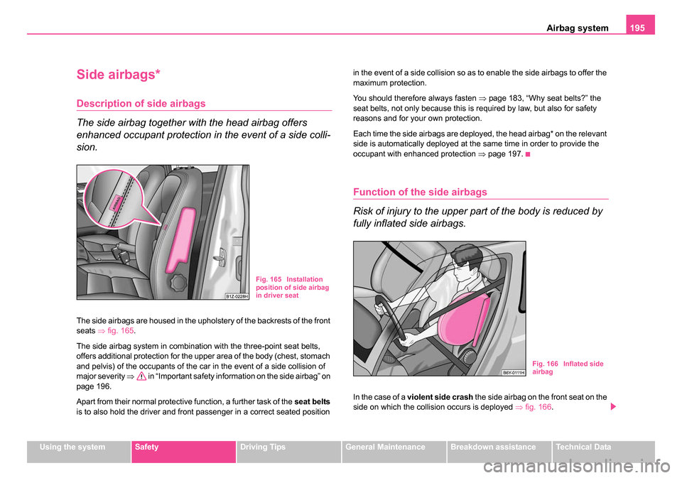 SKODA OCTAVIA 2005 1.G / (1U) Owners Manual Airbag system195
Using the systemSafetyDriving TipsGeneral MaintenanceBreakdown assistanceTechnical Data
Side airbags*
Description of side airbags
The side airbag together with the head airbag offers SKODA OCTAVIA 2005 1.G / (1U) Owners Manual Airbag system195
Using the systemSafetyDriving TipsGeneral MaintenanceBreakdown assistanceTechnical Data
Side airbags*
Description of side airbags
The side airbag together with the head airbag offers