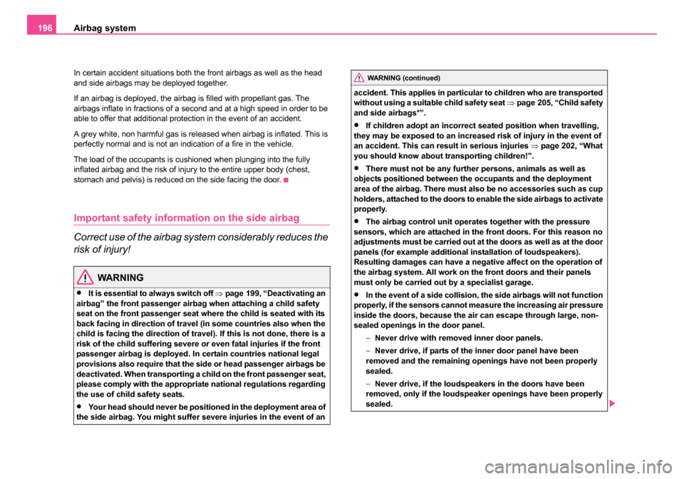 SKODA OCTAVIA 2005 1.G / (1U) Owners Manual Airbag system
196
In certain accident situations both the front airbags as well as the head 
and side airbags may be deployed together.
If an airbag is deployed, the airbag is filled with propellant g
