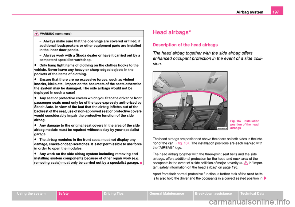 SKODA OCTAVIA 2005 1.G / (1U) Owners Guide Airbag system197
Using the systemSafetyDriving TipsGeneral MaintenanceBreakdown assistanceTechnical Data
−
Always make sure that the openings are covered or filled, if 
additional loudspeakers or ot