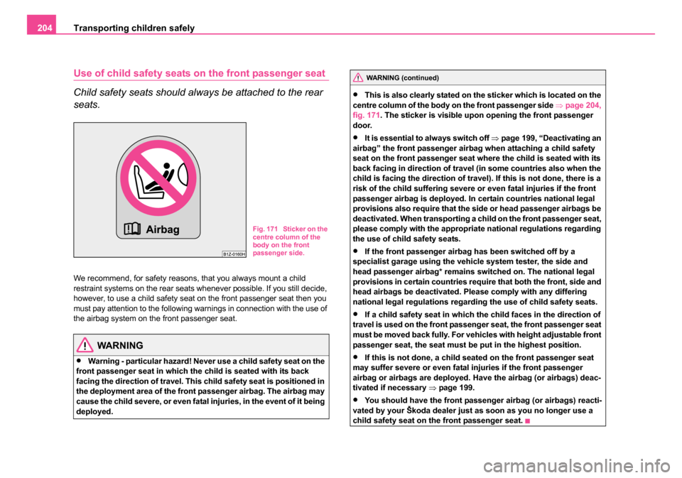 SKODA OCTAVIA 2005 1.G / (1U) Owners Manual Transporting children safely
204
Use of child safety seats on the front passenger seat
Child safety seats should always be attached to the rear 
seats.
We recommend, for safety reasons, that you alway