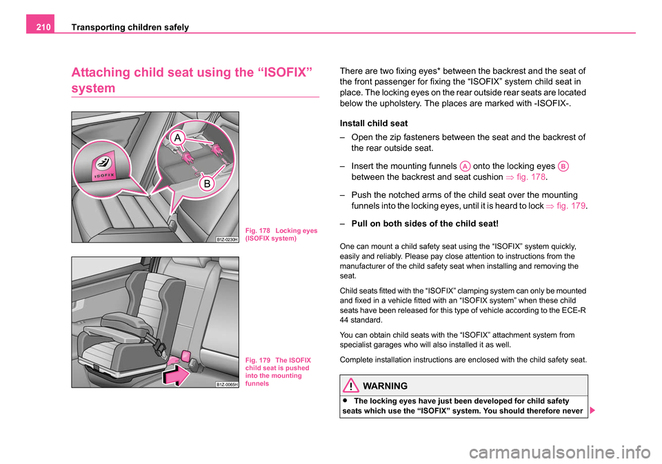SKODA OCTAVIA 2005 1.G / (1U) Owners Manual Transporting children safely
210
Attaching child seat using the “ISOFIX”
system
There are two fixing eyes* between the backrest and the seat of
the front passenger for fixing the “ISOFIX” s SKODA OCTAVIA 2005 1.G / (1U) Owners Manual Transporting children safely
210
Attaching child seat using the “ISOFIX”
system
There are two fixing eyes* between the backrest and the seat of
the front passenger for fixing the “ISOFIX” s