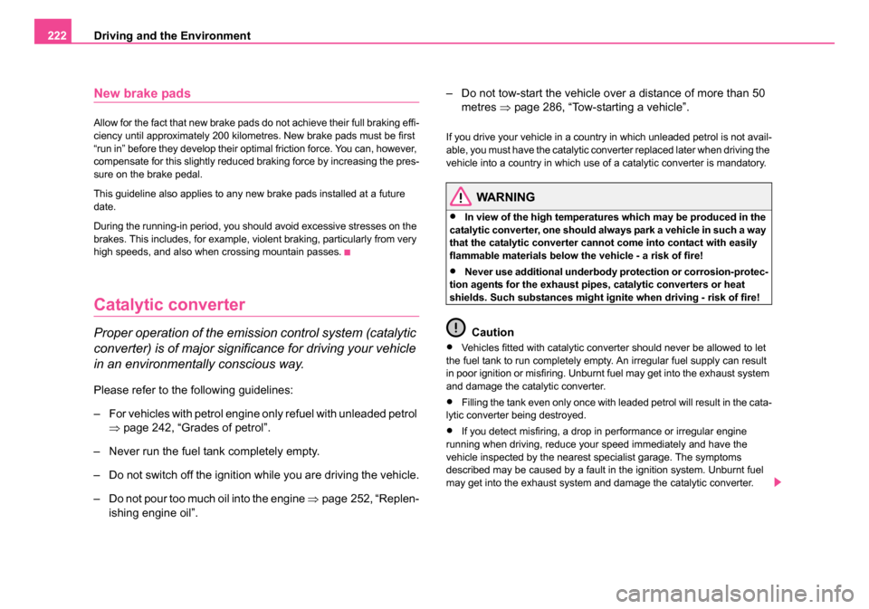 SKODA OCTAVIA 2005 1.G / (1U) Owners Manual Driving and the Environment
222
New brake pads
Allow for the fact that new brake pads do not achieve their full braking effi-
ciency until approximately 200 kilometres. New brake pads must be first 
�