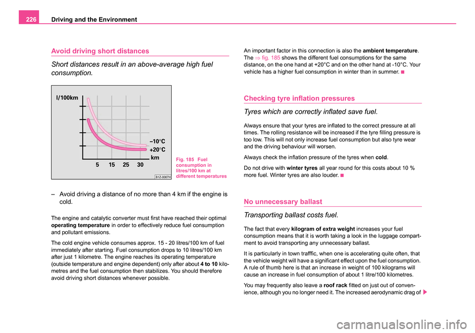 SKODA OCTAVIA 2005 1.G / (1U) Owners Manual Driving and the Environment
226
Avoid driving short distances
Short distances result in an above-average high fuel 
consumption.
– Avoid driving a distance of no more than 4 km if the engine is 
col