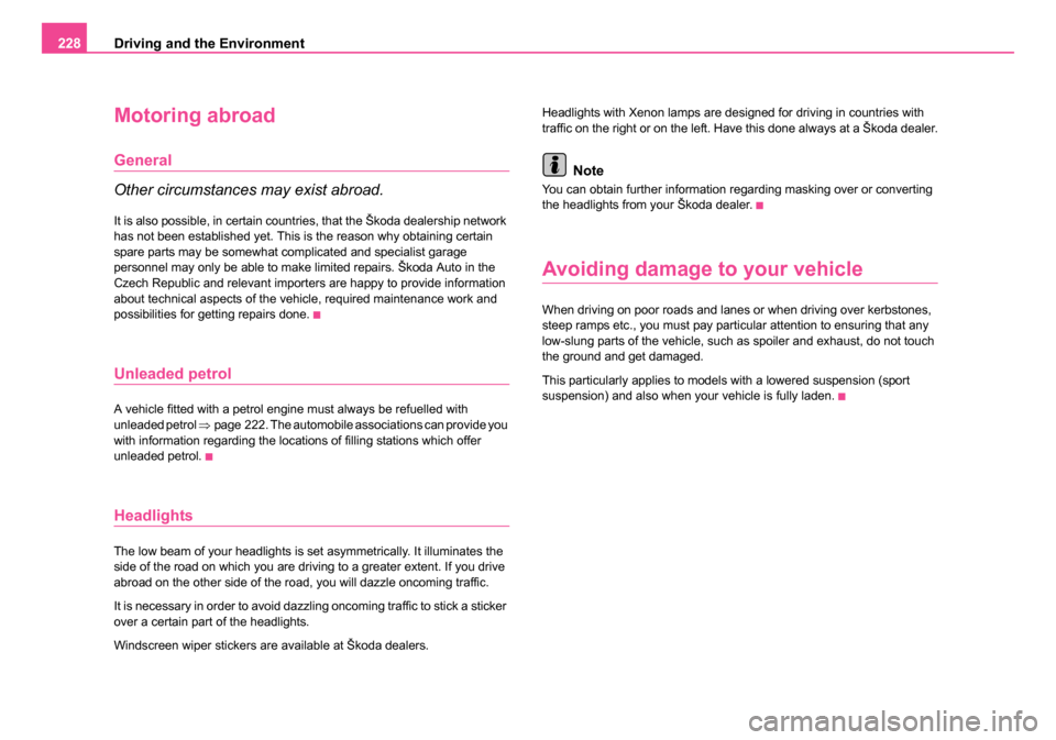 SKODA OCTAVIA 2005 1.G / (1U) Owners Manual Driving and the Environment
228
Motoring abroad
General
Other circumstances may exist abroad.
It is also possible, in certain countries, that the Škoda dealership network 
has not been established ye