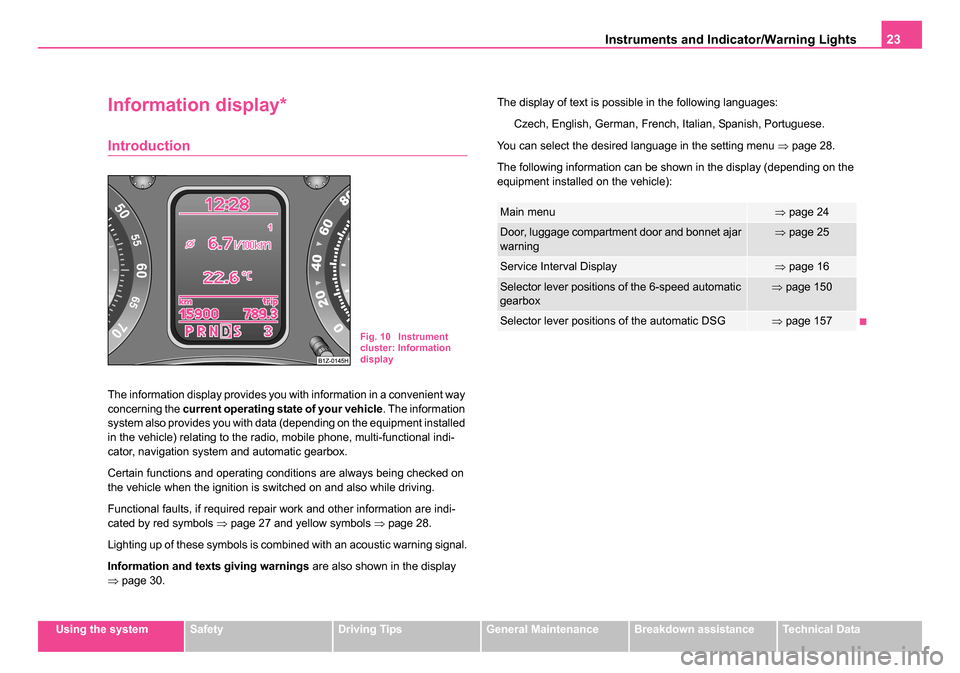 SKODA OCTAVIA 2005 1.G / (1U) Owners Manual Instruments and Indicator/Warning Lights23
Using the systemSafetyDriving TipsGeneral MaintenanceBreakdown assistanceTechnical Data
Information display*
Introduction
The information display provides yo