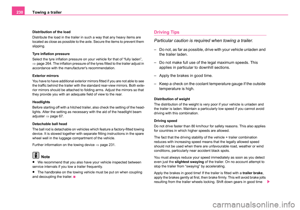 SKODA OCTAVIA 2005 1.G / (1U) Owners Manual Towing a trailer
230
Distribution of the load
Distribute the load in the trailer in such a way that any heavy items are 
located as close as possible to the axle. Secure the items to prevent them 
sli