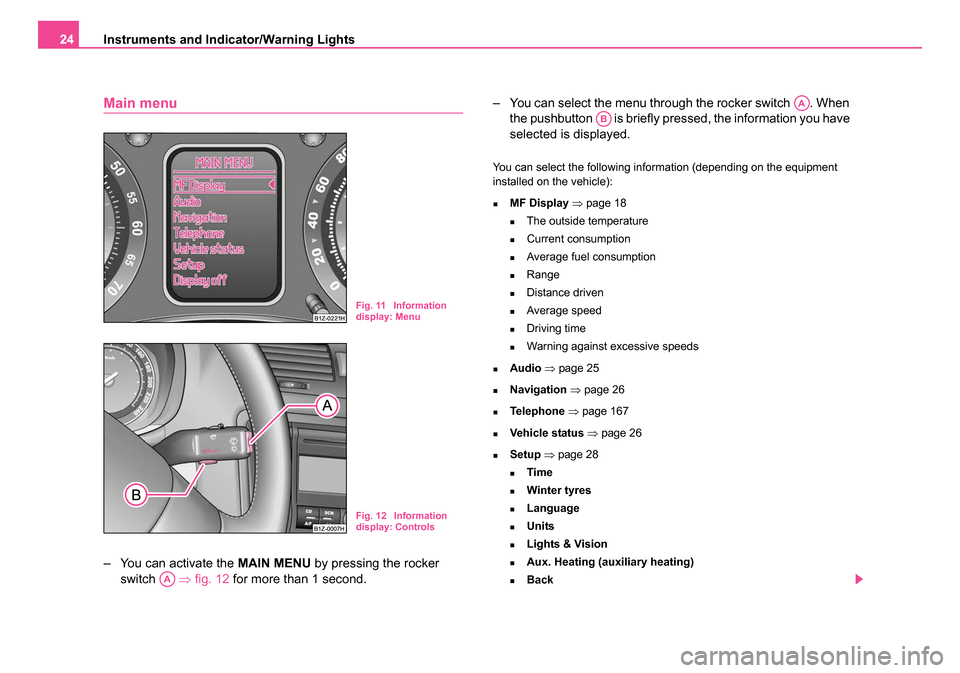 SKODA OCTAVIA 2005 1.G / (1U) Owners Manual Instruments and Indicator/Warning Lights
24
Main menu
– You can activate the  MAIN MENU by pressing the rocker 
switch   ⇒fig. 12  for more than 1 second. – You can select the menu through the r