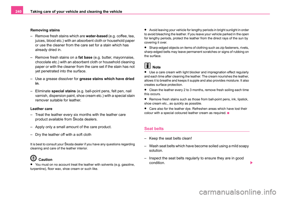 SKODA OCTAVIA 2005 1.G / (1U) Owners Manual Taking care of your vehicle and cleaning the vehicle
240
Removing stains
– Remove fresh stains which are water-based (e.g. coffee, tea, juices, blood etc.) with an absorbent cloth or household paper SKODA OCTAVIA 2005 1.G / (1U) Owners Manual Taking care of your vehicle and cleaning the vehicle
240
Removing stains
– Remove fresh stains which are water-based (e.g. coffee, tea, juices, blood etc.) with an absorbent cloth or household paper