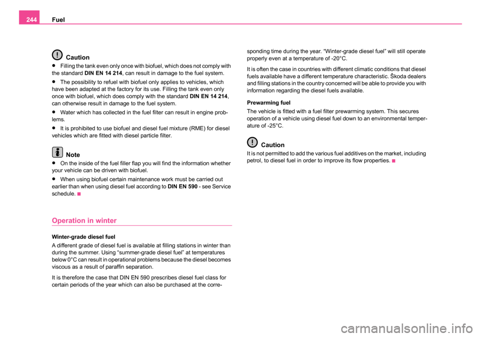 SKODA OCTAVIA 2005 1.G / (1U) Owners Manual Fuel
244
Caution
•Filling the tank even only once with biofuel, which does not comply with 
the standard  DIN EN 14 214 , can result in damage to the fuel system.
•The possibility to refuel with b