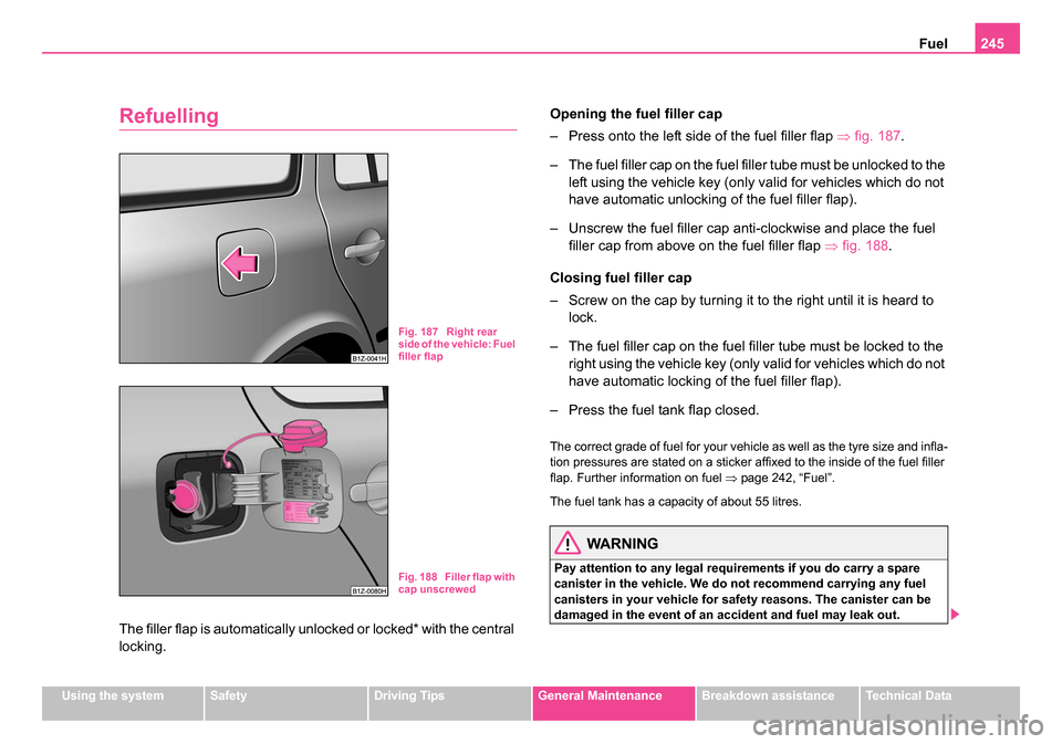 SKODA OCTAVIA 2005 1.G / (1U) Owners Guide Fuel245
Using the systemSafetyDriving TipsGeneral MaintenanceBreakdown assistanceTechnical Data
Refuelling
The filler flap is automatically unlocked or locked* with the central
locking. Opening the f SKODA OCTAVIA 2005 1.G / (1U) Owners Guide Fuel245
Using the systemSafetyDriving TipsGeneral MaintenanceBreakdown assistanceTechnical Data
Refuelling
The filler flap is automatically unlocked or locked* with the central
locking. Opening the f