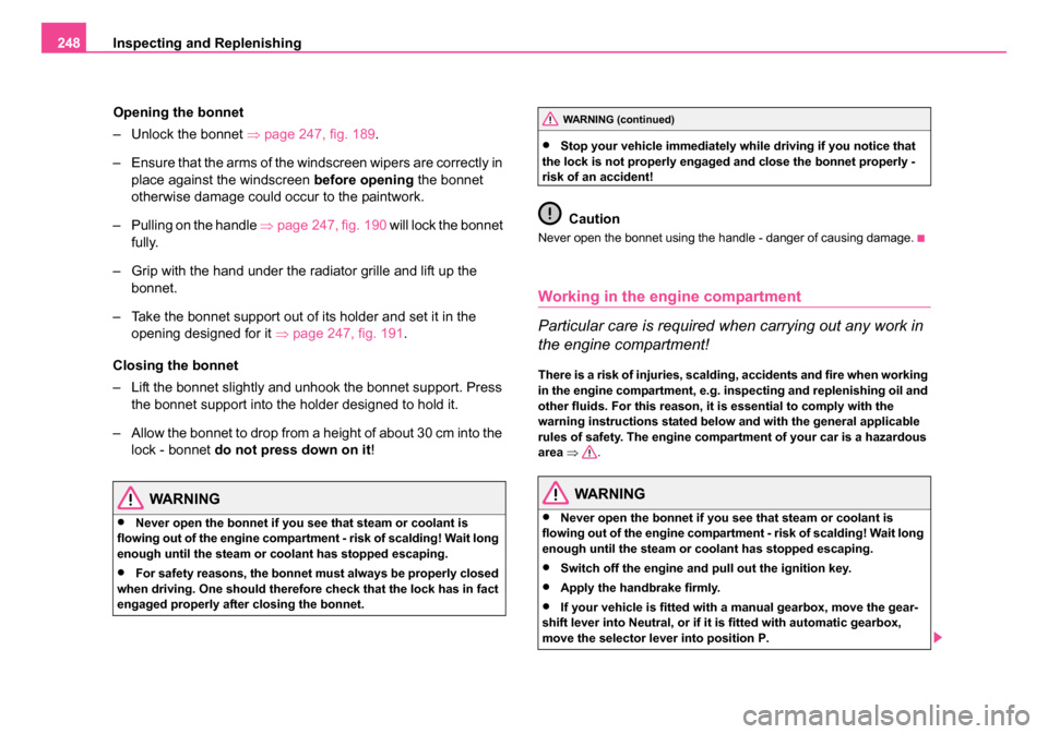SKODA OCTAVIA 2005 1.G / (1U) Owners Manual Inspecting and Replenishing
248
Opening the bonnet
– Unlock the bonnet  ⇒page 247, fig. 189 .
– Ensure that the arms of the windscreen wipers are correctly in  place against the windscreen  befo