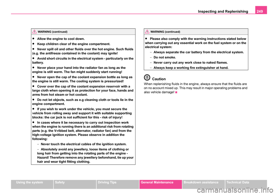 SKODA OCTAVIA 2005 1.G / (1U) Owners Manual Inspecting and Replenishing249
Using the systemSafetyDriving TipsGeneral MaintenanceBreakdown assistanceTechnical Data
•Allow the engine to cool down.
•Keep children clear of the engine compartmen