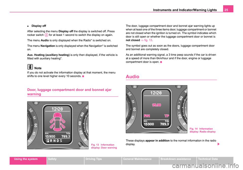 SKODA OCTAVIA 2005 1.G / (1U) Owners Manual Instruments and Indicator/Warning Lights25
Using the systemSafetyDriving TipsGeneral MaintenanceBreakdown assistanceTechnical Data
�„Display off
After selecting the menu  Display off the display is 