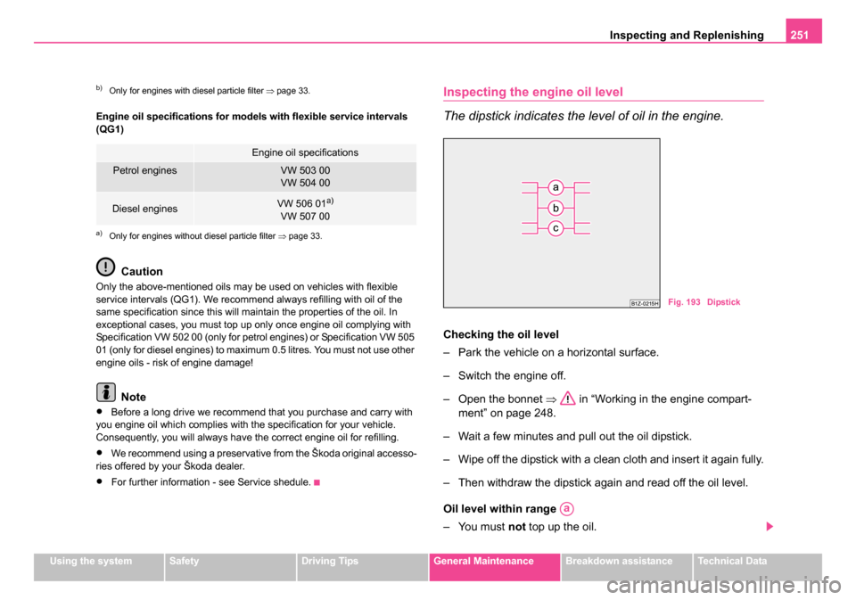 SKODA OCTAVIA 2005 1.G / (1U) Owners Manual Inspecting and Replenishing251
Using the systemSafetyDriving TipsGeneral MaintenanceBreakdown assistanceTechnical Data
Engine oil specifications for models with flexible service intervals 
(QG1)
Cauti