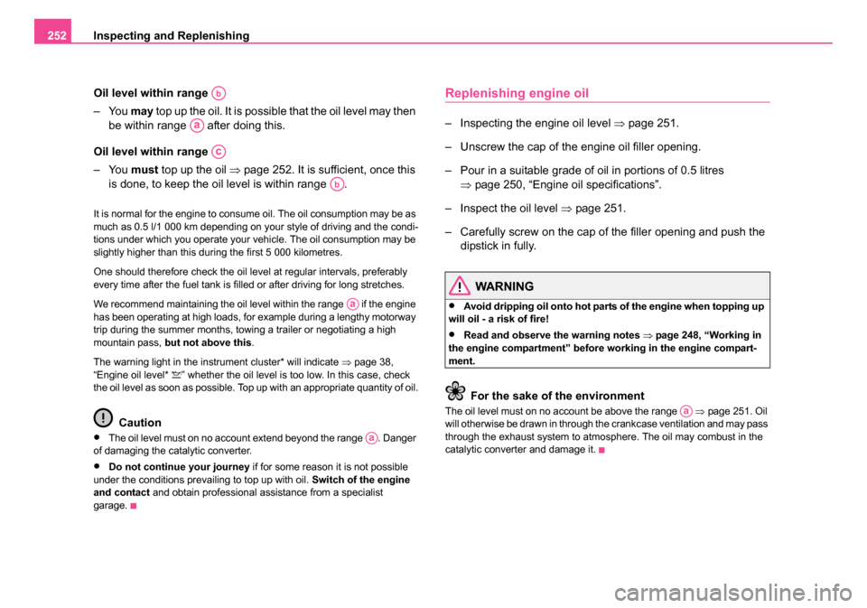 SKODA OCTAVIA 2005 1.G / (1U) Owners Manual Inspecting and Replenishing
252
Oil level within range 
– You may top up the oil. It is possible that the oil level may then 
be within range   after doing this.
Oil level within range 
– You  mus