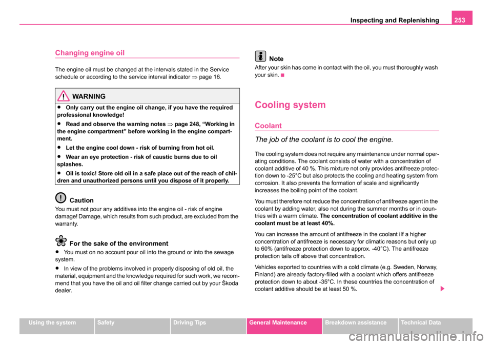 SKODA OCTAVIA 2005 1.G / (1U) Owners Manual Inspecting and Replenishing253
Using the systemSafetyDriving TipsGeneral MaintenanceBreakdown assistanceTechnical Data
Changing engine oil
The engine oil must be changed at the intervals stated in the SKODA OCTAVIA 2005 1.G / (1U) Owners Manual Inspecting and Replenishing253
Using the systemSafetyDriving TipsGeneral MaintenanceBreakdown assistanceTechnical Data
Changing engine oil
The engine oil must be changed at the intervals stated in the