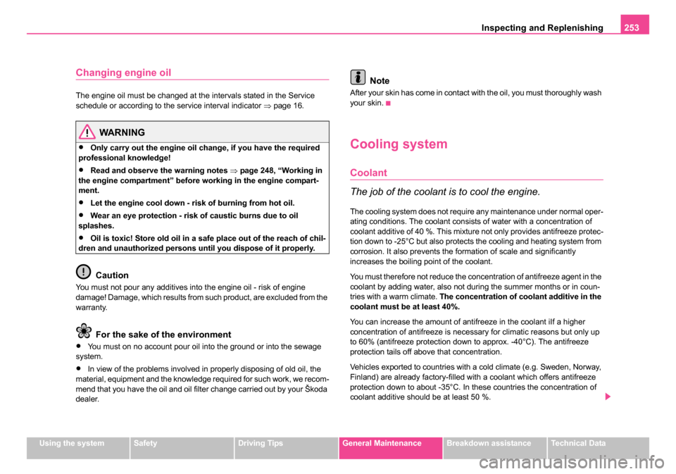 SKODA OCTAVIA 2005 1.G / (1U) Owners Manual Inspecting and Replenishing253
Using the systemSafetyDriving TipsGeneral MaintenanceBreakdown assistanceTechnical Data
Changing engine oil
The engine oil must be changed at the intervals stated in the